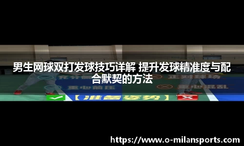 男生网球双打发球技巧详解 提升发球精准度与配合默契的方法